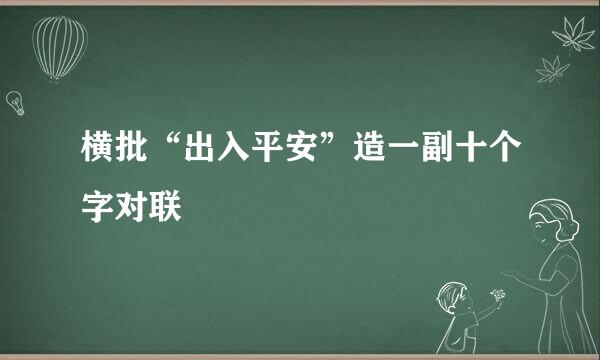 横批“出入平安”造一副十个字对联