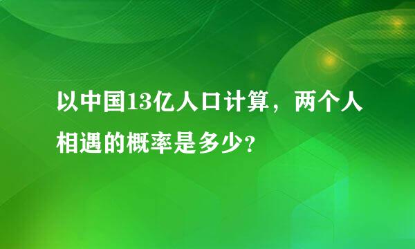 以中国13亿人口计算，两个人相遇的概率是多少？