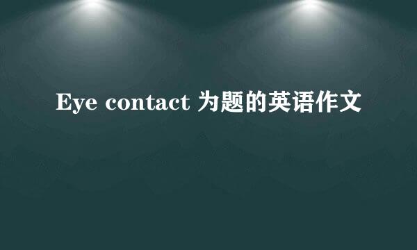 Eye contact 为题的英语作文