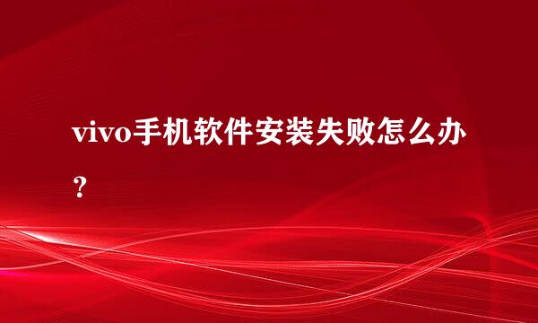 vivo手机软件安装失败怎么办？