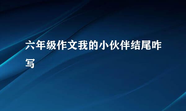 六年级作文我的小伙伴结尾咋写