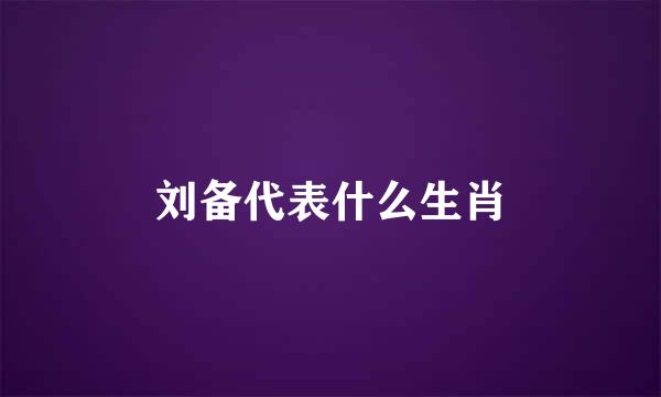 刘备代表什么生肖