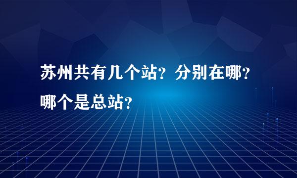 苏州共有几个站？分别在哪？哪个是总站？