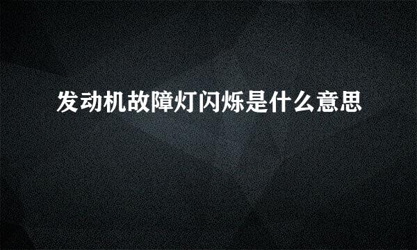 发动机故障灯闪烁是什么意思