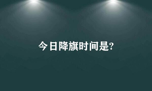 今日降旗时间是?