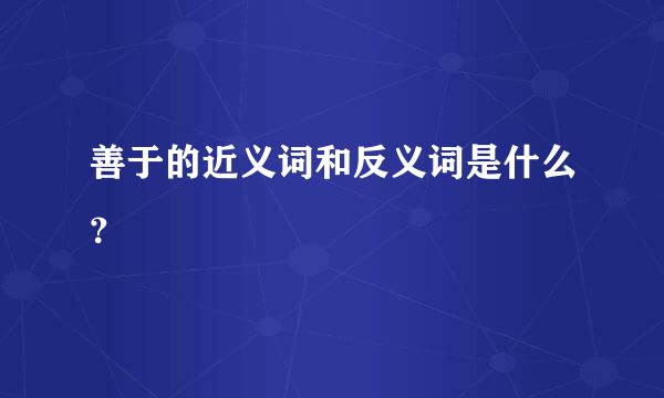 善于的近义词和反义词是什么？