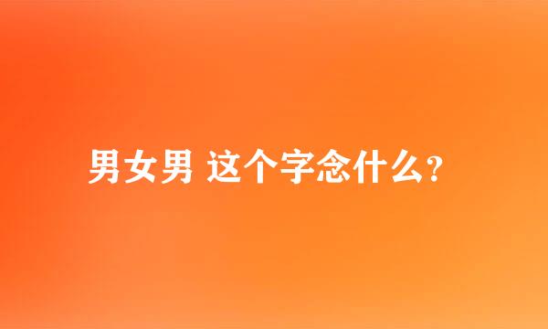 男女男 这个字念什么？