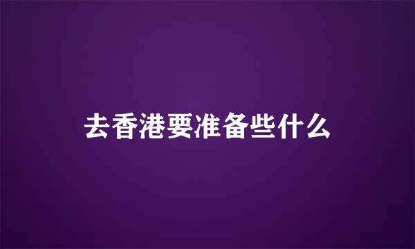 去香港要准备些什么