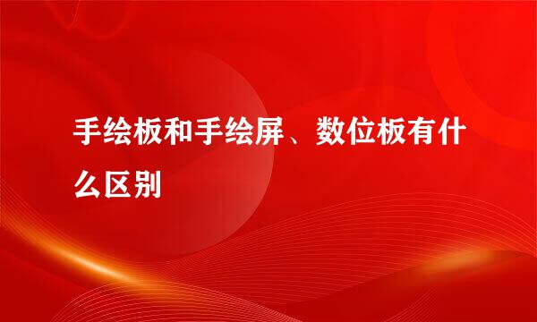 手绘板和手绘屏、数位板有什么区别