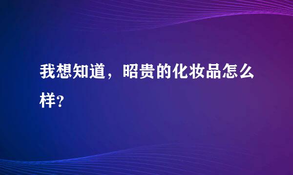 我想知道，昭贵的化妆品怎么样？