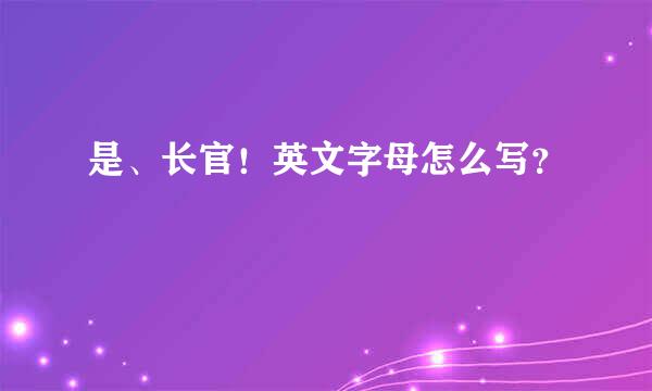 是、长官！英文字母怎么写？