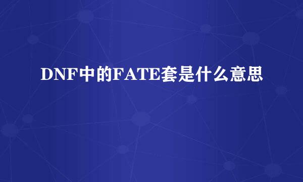 DNF中的FATE套是什么意思