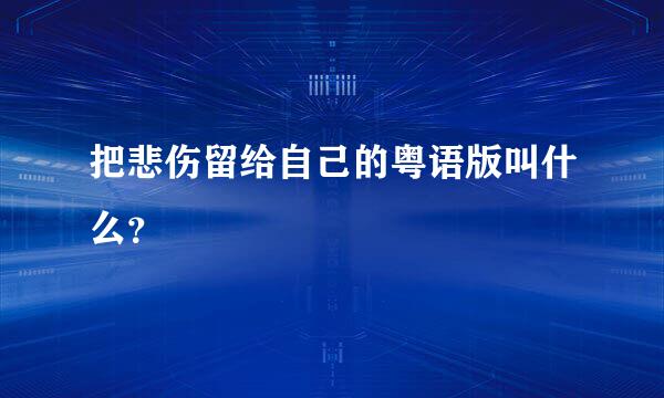 把悲伤留给自己的粤语版叫什么？