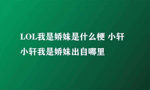 LOL我是娇妹是什么梗 小轩小轩我是娇妹出自哪里