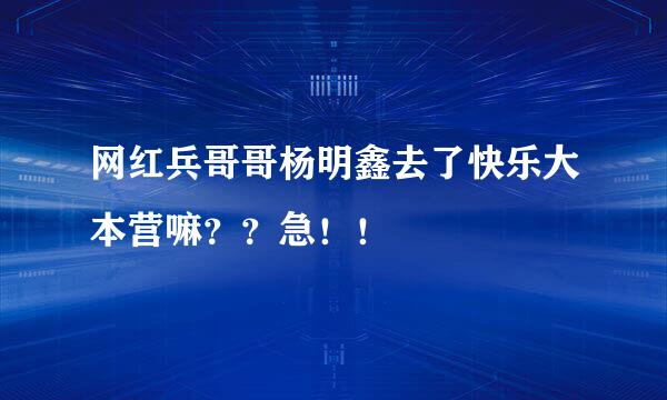 网红兵哥哥杨明鑫去了快乐大本营嘛？？急！！