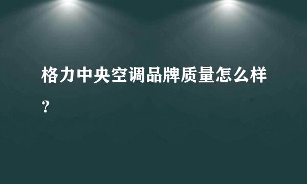 格力中央空调品牌质量怎么样？