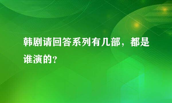 韩剧请回答系列有几部，都是谁演的？