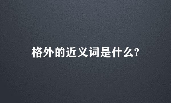 格外的近义词是什么?