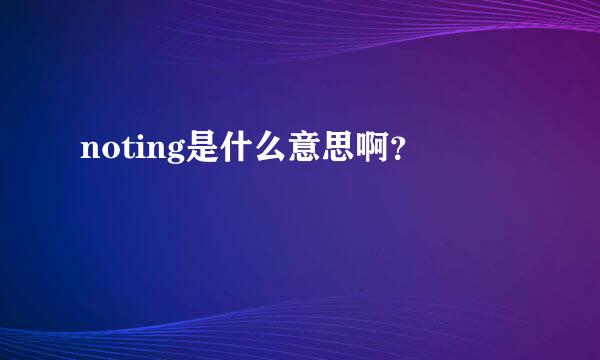 noting是什么意思啊？