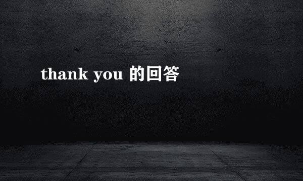 thank you 的回答