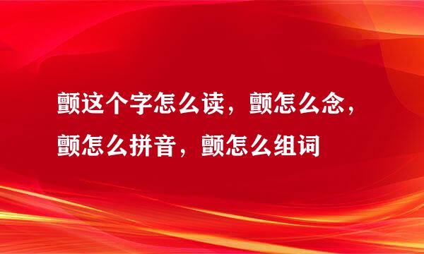 颤这个字怎么读，颤怎么念，颤怎么拼音，颤怎么组词