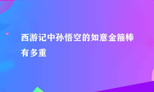 西游记中孙悟空的如意金箍棒有多重