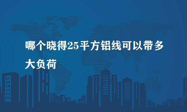 哪个晓得25平方铝线可以带多大负荷