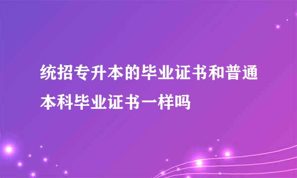 统招专升本的毕业证书和普通本科毕业证书一样吗