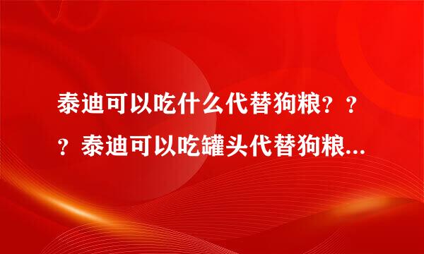 泰迪可以吃什么代替狗粮？？？泰迪可以吃罐头代替狗粮吗？？？