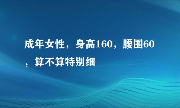 成年女性，身高160，腰围60，算不算特别细