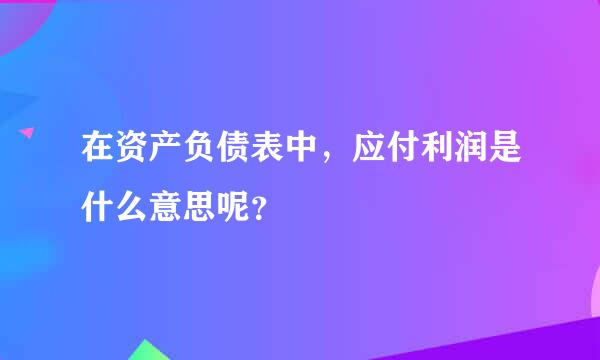 在资产负债表中，应付利润是什么意思呢？