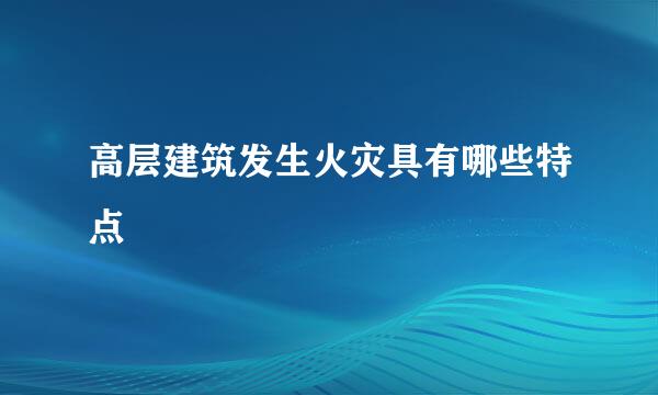 高层建筑发生火灾具有哪些特点