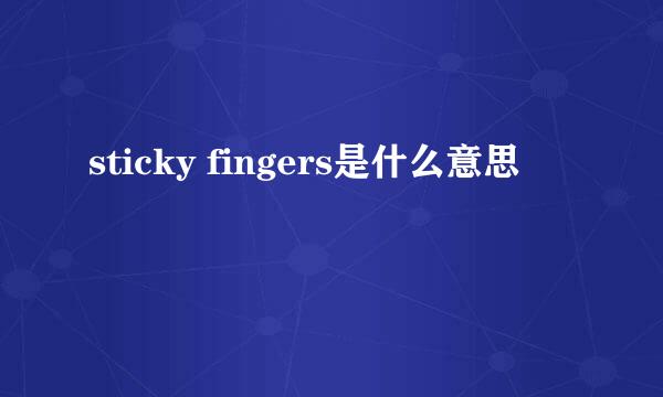 sticky fingers是什么意思