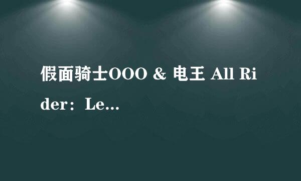 假面骑士OOO & 电王 All Rider：Let's Go的剧场版为何电王的主演不是佐藤健了？