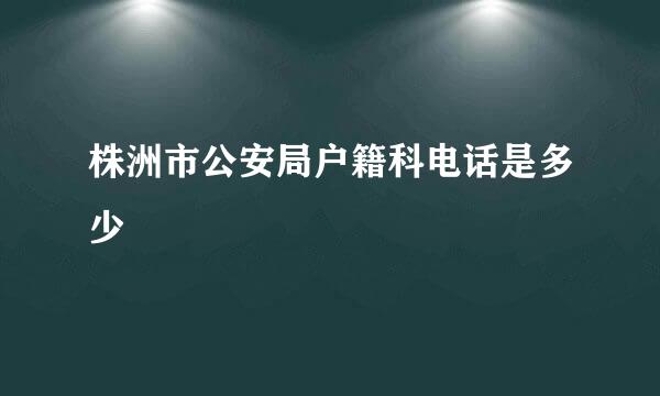 株洲市公安局户籍科电话是多少