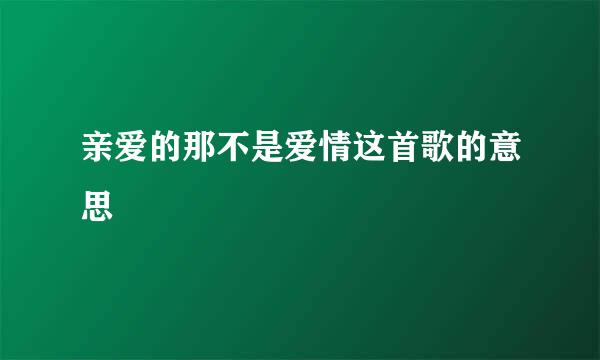 亲爱的那不是爱情这首歌的意思