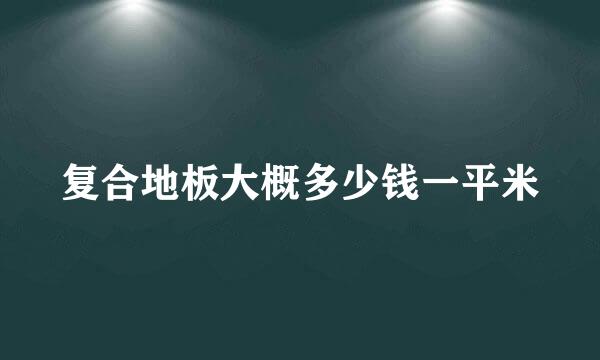 复合地板大概多少钱一平米