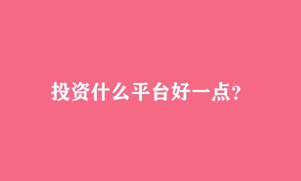 投资什么平台好一点？