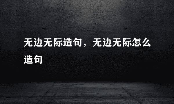 无边无际造句，无边无际怎么造句