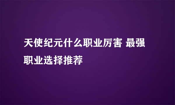 天使纪元什么职业厉害 最强职业选择推荐