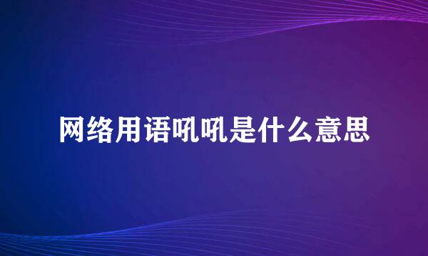 网络用语吼吼是什么意思