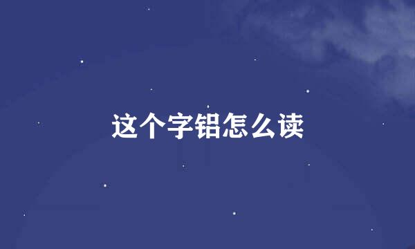 这个字铝怎么读