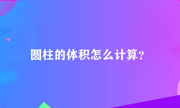 圆柱的体积怎么计算？