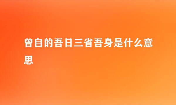 曾自的吾日三省吾身是什么意思