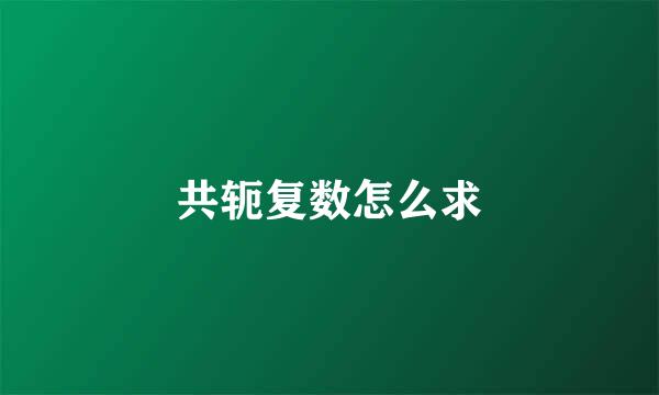 共轭复数怎么求