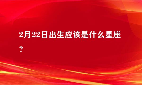 2月22日出生应该是什么星座？