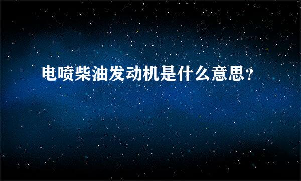 电喷柴油发动机是什么意思？