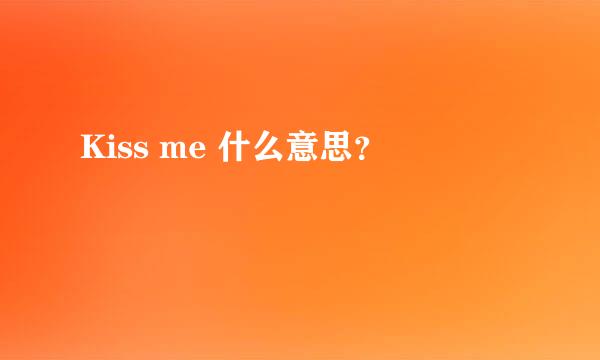 Kiss me 什么意思？