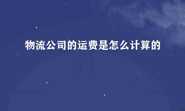 物流公司的运费是怎么计算的