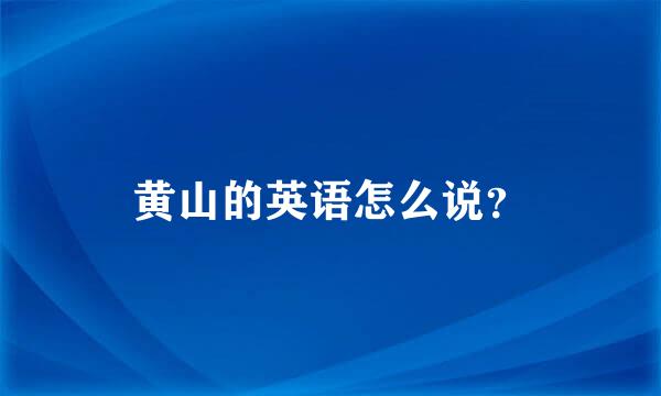 黄山的英语怎么说？